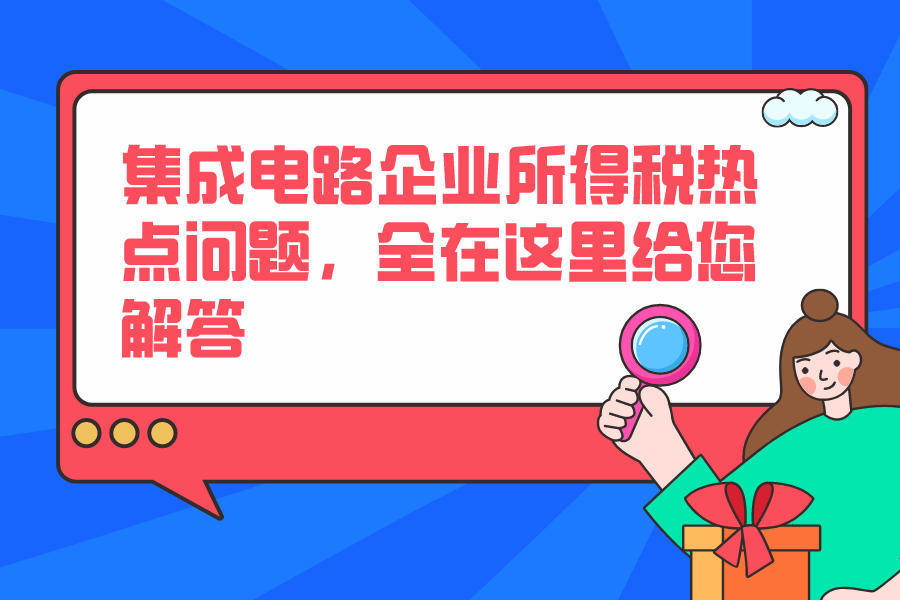 集成電路企業(yè)所得稅熱點(diǎn)問題，全在這里給您解答